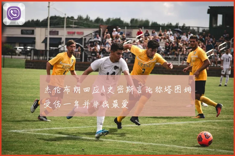 杰伦布朗回应A史密斯言论称塔图姆受伤一年并非我最爱