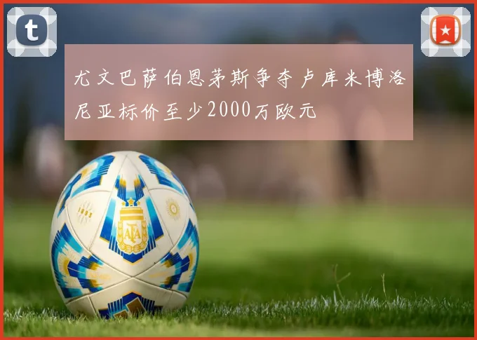 尤文巴萨伯恩茅斯争夺卢库米博洛尼亚标价至少2000万欧元