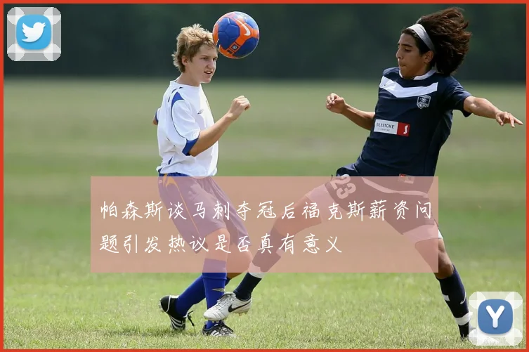 帕森斯谈马刺夺冠后福克斯薪资问题引发热议是否真有意义